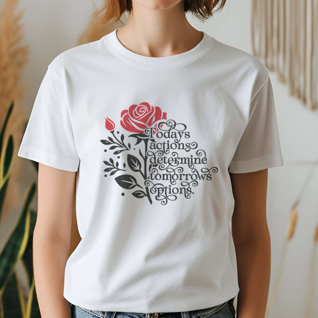 Today Actions Determine Tomorrows Options T-Shirt / Nature Lover / Plant Lover / Flowers